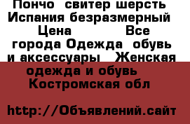 Пончо- свитер шерсть. Испания безразмерный › Цена ­ 3 000 - Все города Одежда, обувь и аксессуары » Женская одежда и обувь   . Костромская обл.